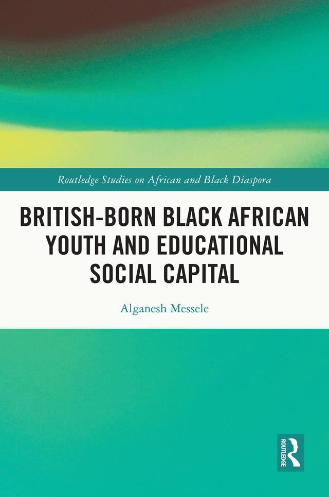 British-born Black African Youth and Educational Social Capital by Alganesh Messele
