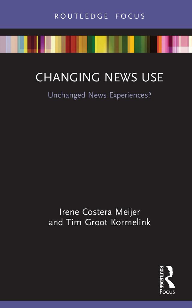 Changing News Use by Irene Costera Meijer, Tim Groot Kormelink
