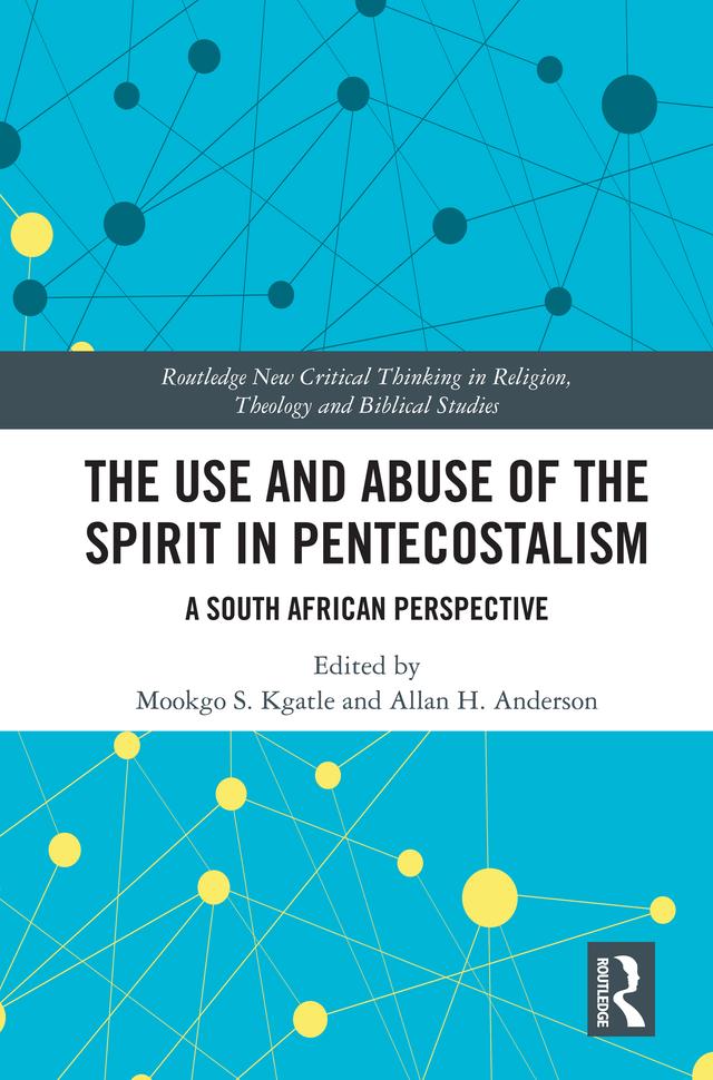 The Use and Abuse of the Spirit in Pentecostalism by Allan H. Anderson, Mookgo S. Kgatle