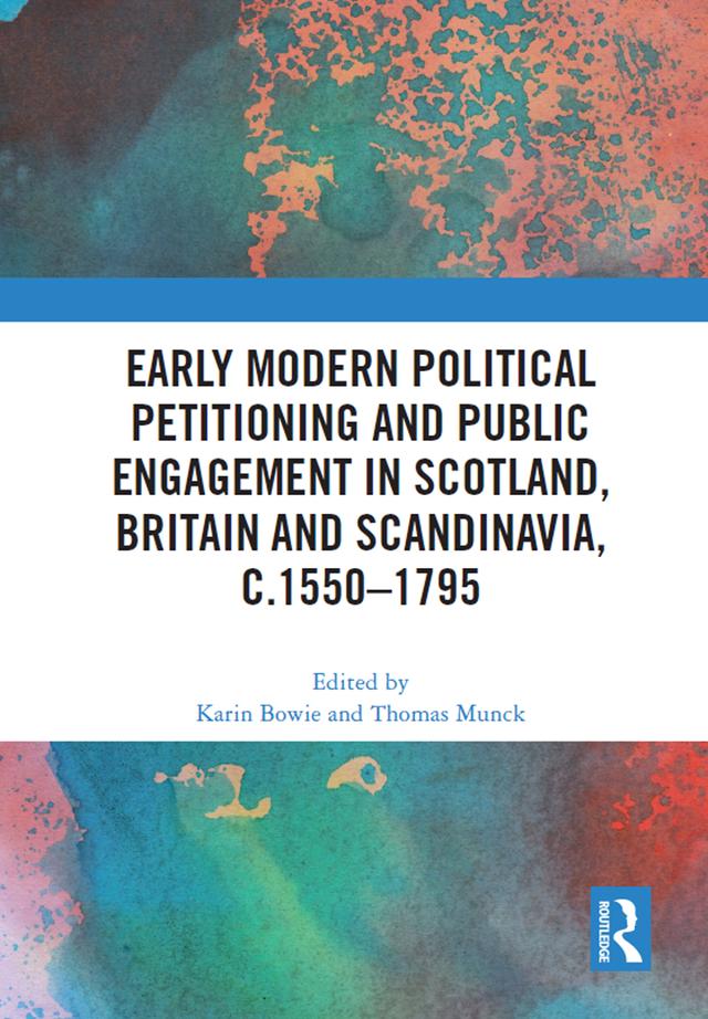 Early Modern Political Petitioning and Public Engagement in Scotland, Britain and Scandinavia, c.1550-1795 by Karin Bowie, Thomas Munck