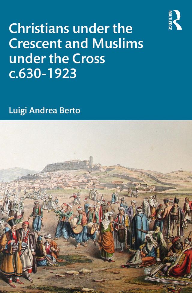 Christians under the Crescent and Muslims under the Cross c.630 - 1923 by Luigi Berto