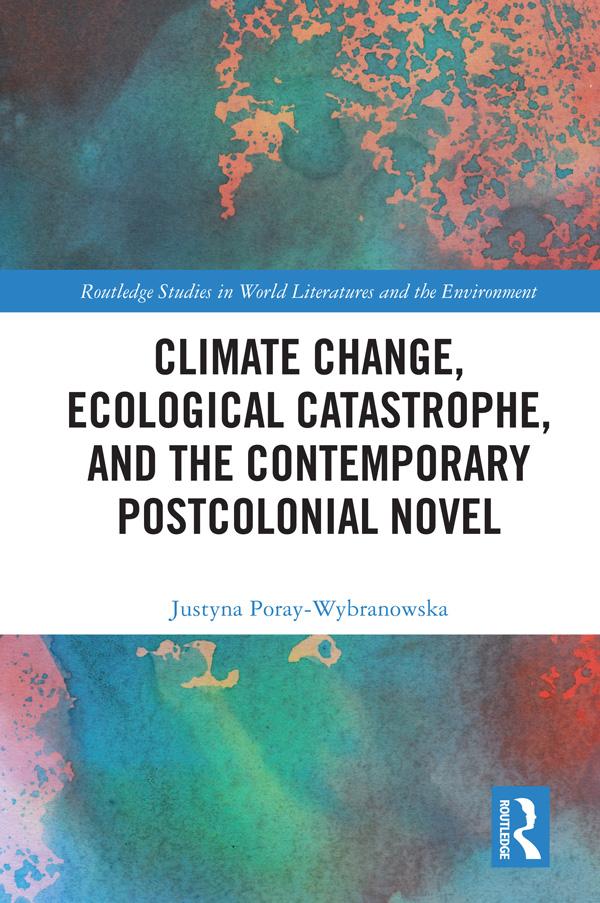 Climate Change, Ecological Catastrophe, and the Contemporary Postcolonial Novel by Justyna Poray-Wybranowska