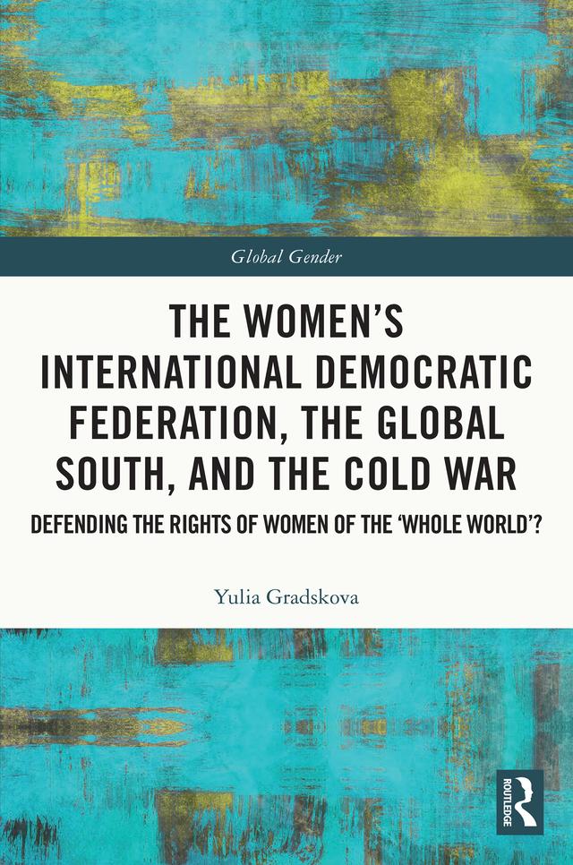 The Women’s International Democratic Federation, the Global South and the Cold War by Yulia Gradskova