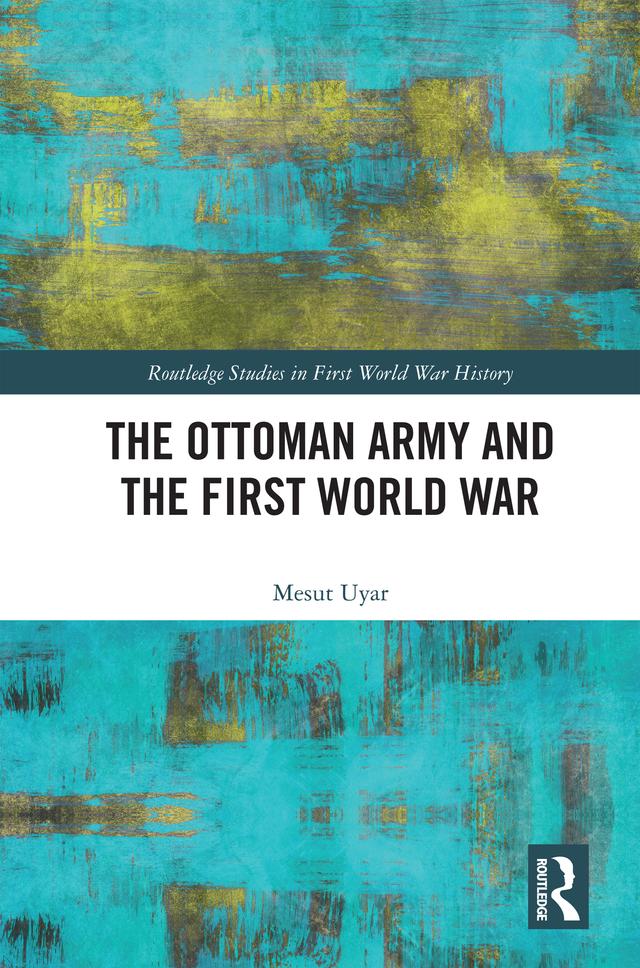 The Ottoman Army and the First World War by Mesut Uyar