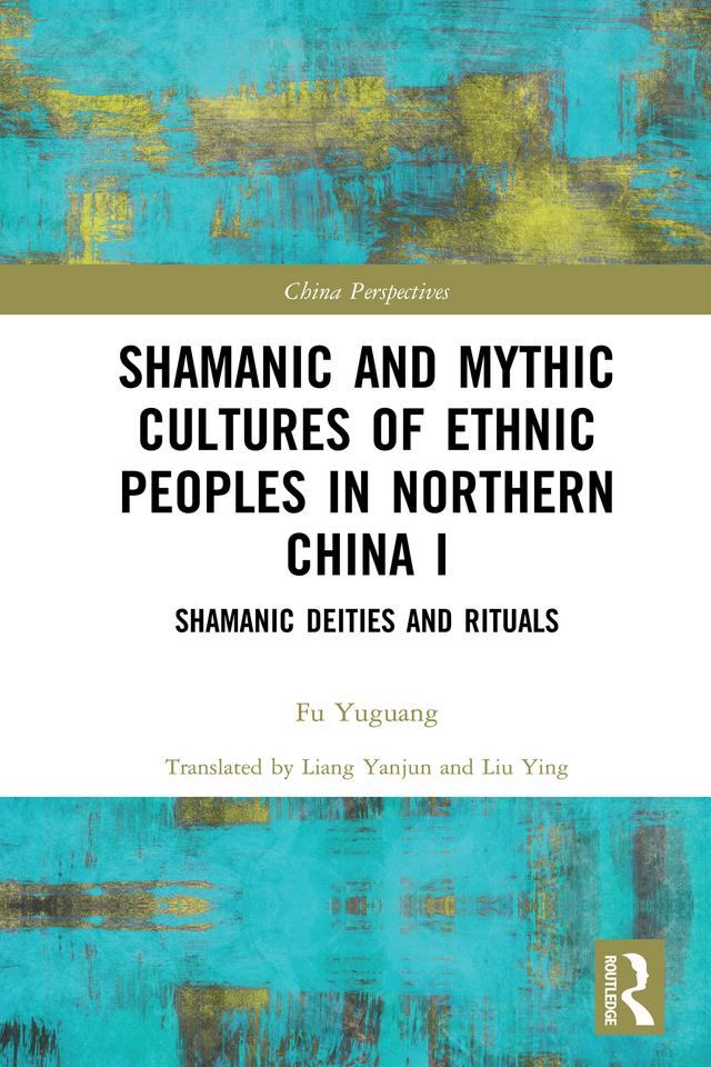 Shamanic and Mythic Cultures of Ethnic Peoples in Northern China I by Fu Yuguang, Liang Yanjun, Liu Ying
