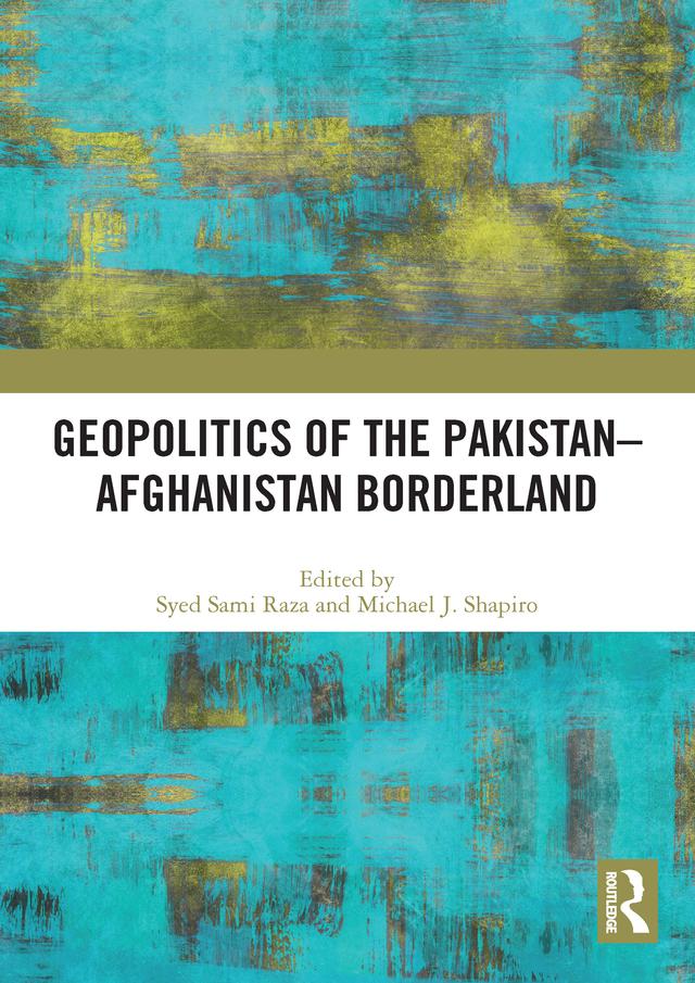 Geopolitics of the Pakistan–Afghanistan Borderland by Michael J. Shapiro, Syed Sami Raza