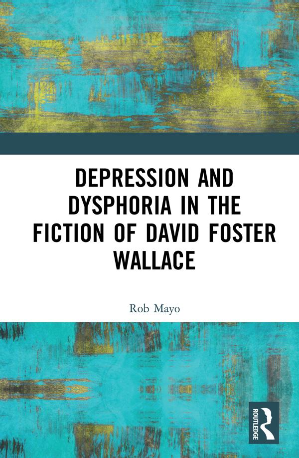 Depression and Dysphoria in the Fiction of David Foster Wallace by Rob Mayo