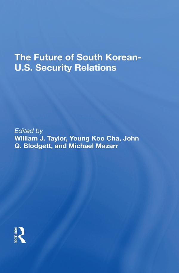 The Future Of South Korean-U.S. Security Relations by John Q Blodgett, Michael Mazarr, William J Taylor Jr, Young-koo Cha