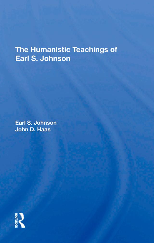 The Humanistic Teachings Of Earl S. Johnson by Earl S. Johnson, John D Haas