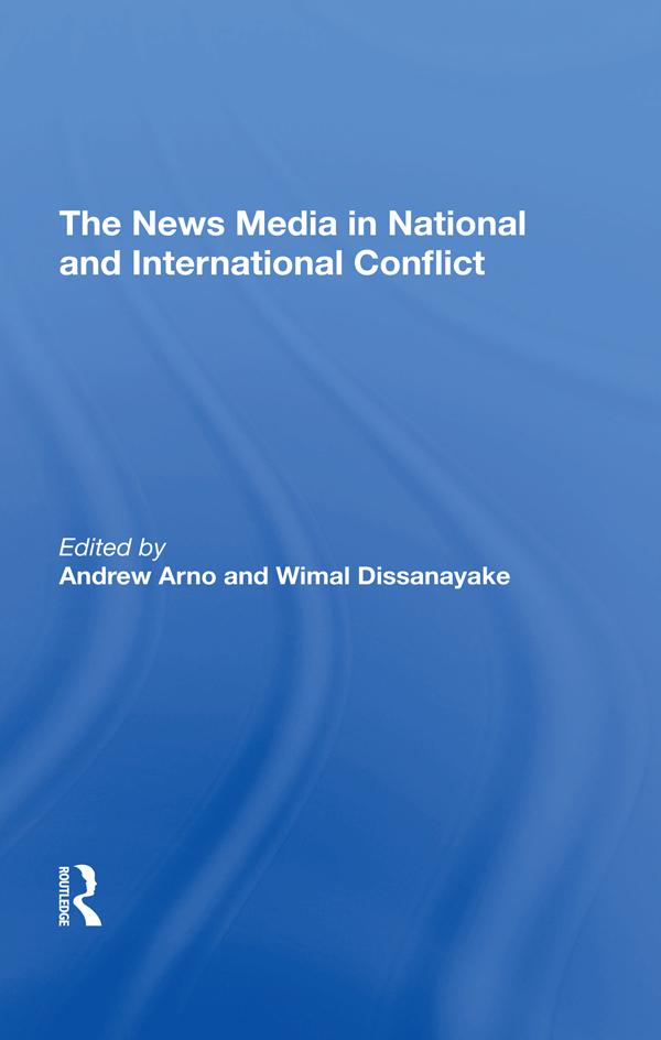 The News Media In National And International Conflict by Andrew Arno, Wimal Dissanayake