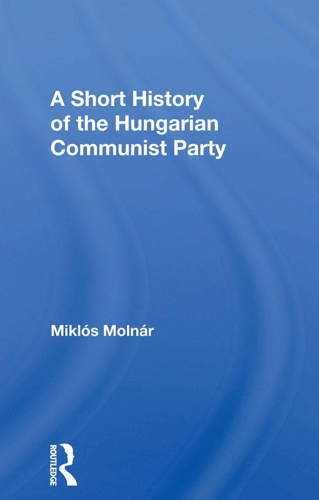 A Short History of the Hungarian Communist Party by Joseph J Molnar, Miklos Molnar