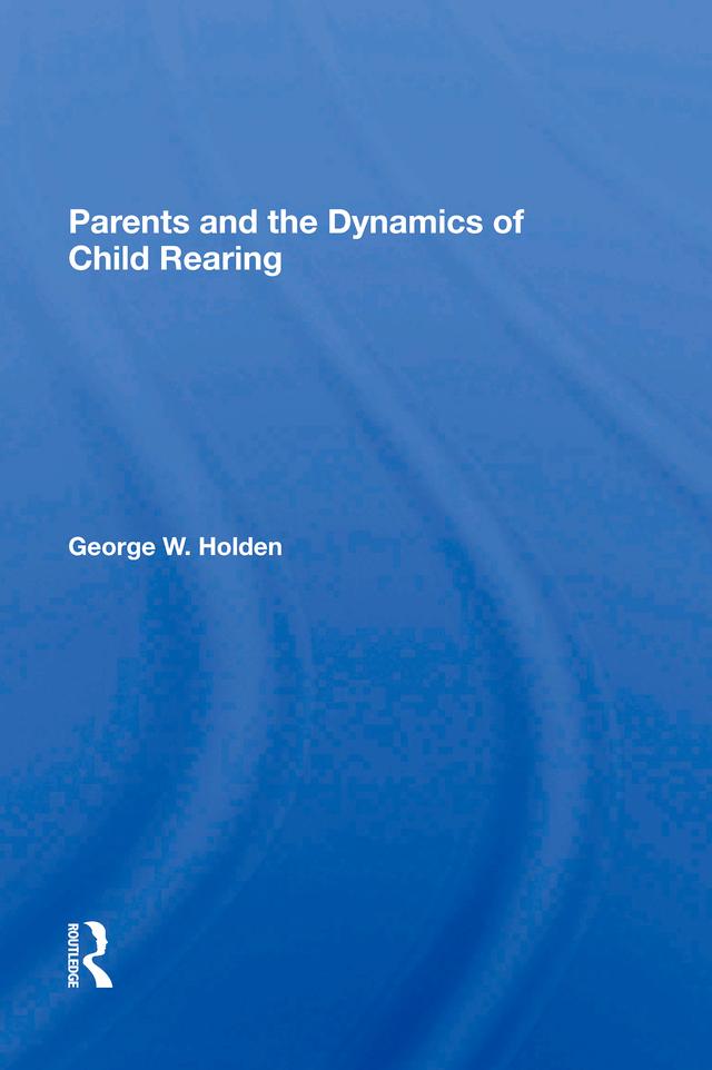 Parents And The Dynamics Of Child Rearing by George W Holden