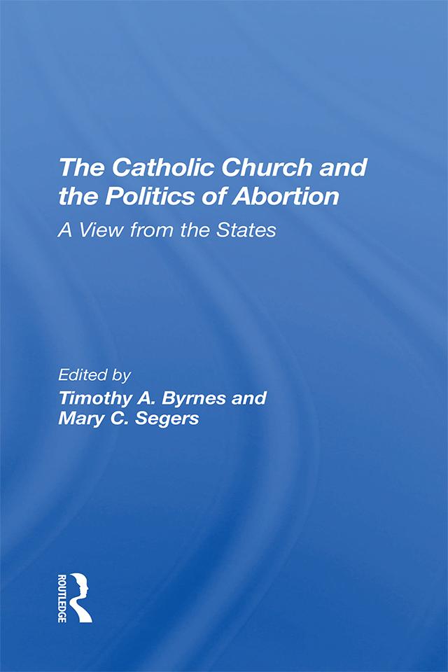 The Catholic Church And The Politics Of Abortion by Mary C Segers, Timothy Byrnes