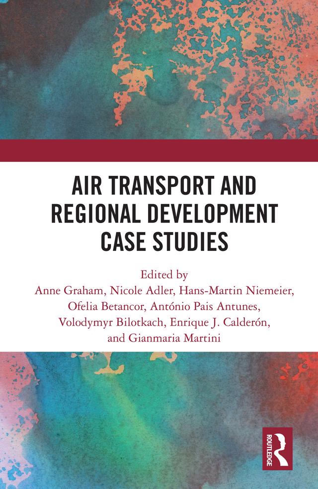 Air Transport and Regional Development Case Studies by Anne Graham, António Pais Antunes, Enrique J. Calderón, Gianmaria Martini, Hans-Martin Niemeier, Nicole Adler, Ofelia Betancor, Volodymyr Bilotkach