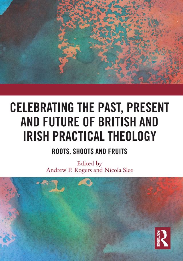 Celebrating the Past, Present and Future of British and Irish Practical Theology by Andrew P. Rogers, Nicola Slee