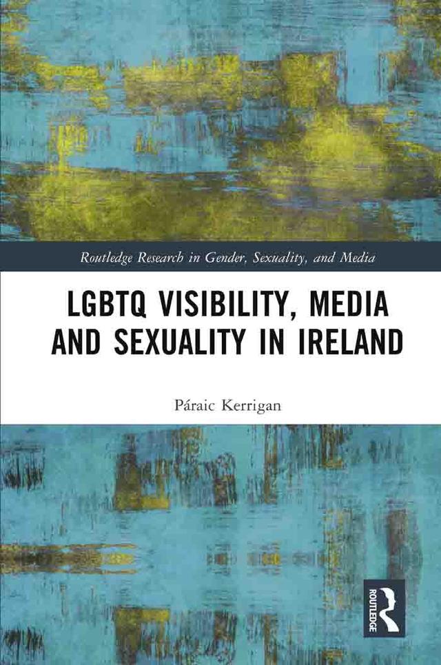 LGBTQ Visibility, Media and Sexuality in Ireland by Páraic Kerrigan