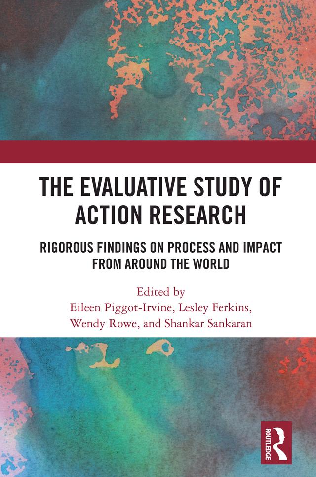 The Evaluative Study of Action Research by Eileen Piggot-Irvine, Lesley Ferkins, Shankar Sankaran, Wendy Rowe