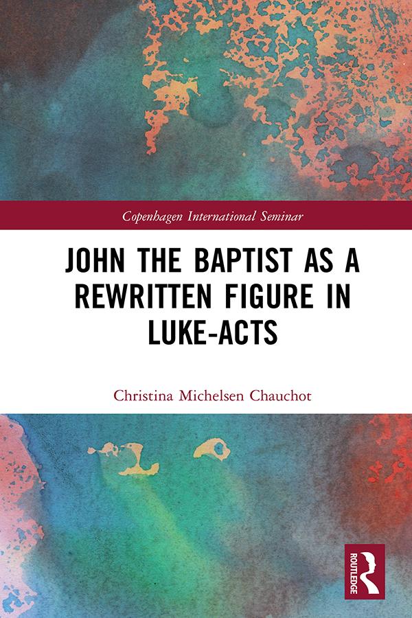 John the Baptist as a Rewritten Figure in Luke-Acts by Christina Michelsen Chauchot