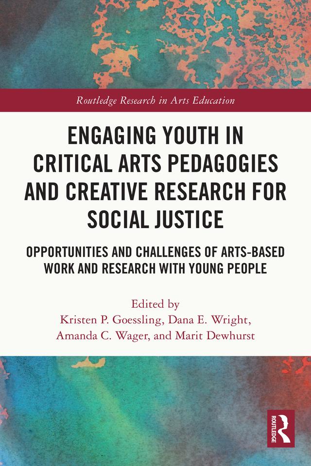 Engaging Youth in Critical Arts Pedagogies and Creative Research for Social Justice by Amanda C. Wager, Dana E. Wright, Kristen P. Goessling, Marit Dewhurst