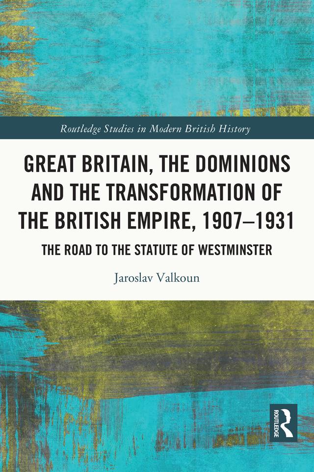 Great Britain, the Dominions and the Transformation of the British Empire, 1907–1931 by Jaroslav Valkoun