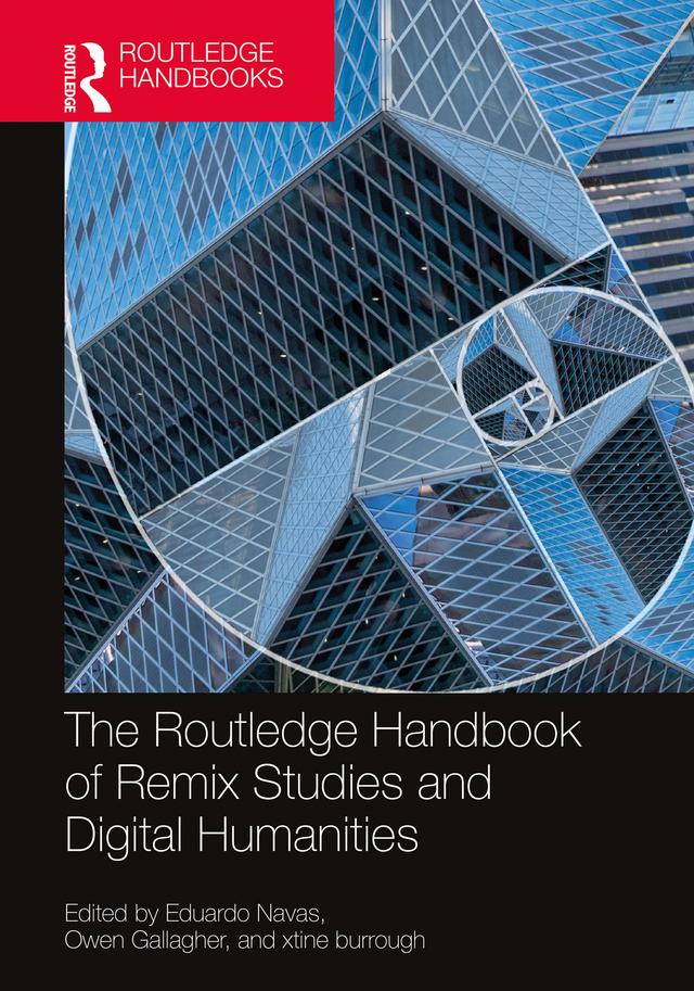 The Routledge Handbook of Remix Studies and Digital Humanities by Eduardo Navas, Owen Gallagher, xtine burrough
