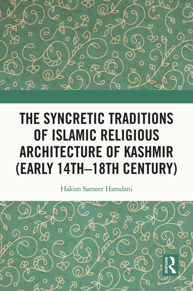 The Syncretic Traditions of Islamic Religious Architecture of Kashmir (Early 14th –18th Century) by Hakim Sameer Hamdani