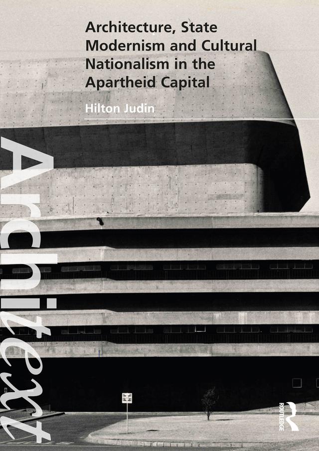 Architecture, State Modernism and Cultural Nationalism in the Apartheid Capital by Hilton Judin