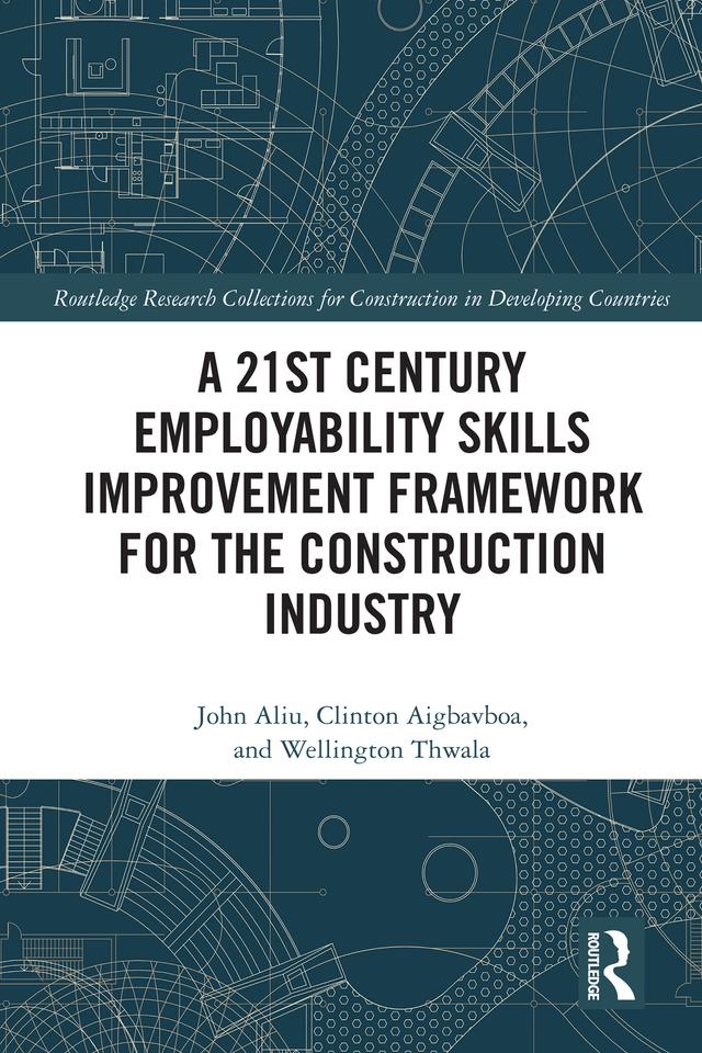 A 21st Century Employability Skills Improvement Framework for the Construction Industry by Clinton Aigbavboa, John Aliu, Wellington Thwala
