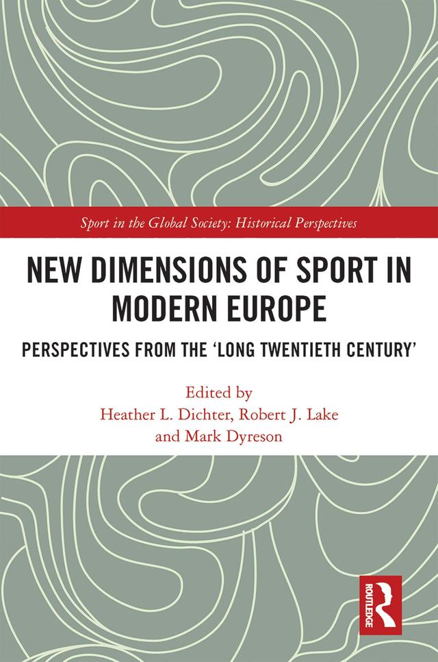 New Dimensions of Sport in Modern Europe by Heather L. Dichter, Mark Dyreson, Robert J. Lake