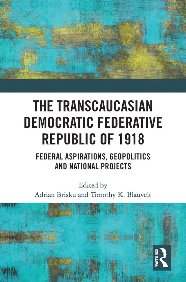 The Transcaucasian Democratic Federative Republic of 1918 by Adrian Brisku, Timothy K. Blauvelt