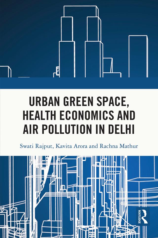 Urban Green Space, Health Economics and Air Pollution in Delhi by Kavita Arora, Rachna Mathur, Swati Rajput