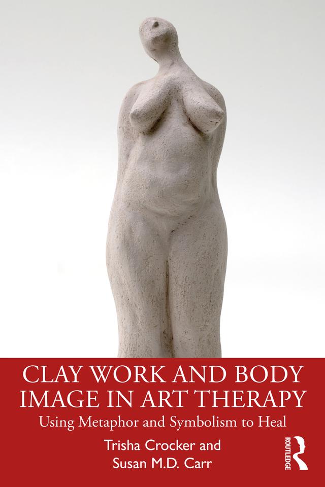 Clay Work and Body Image in Art Therapy by Susan M.D. Carr, Trisha Crocker