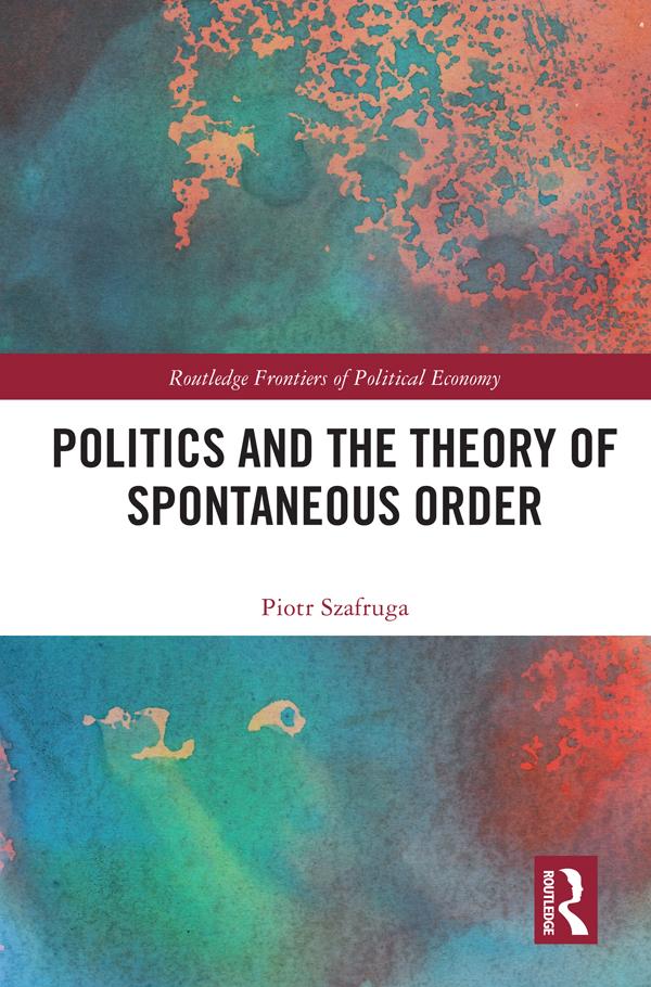 Politics and the Theory of Spontaneous Order by Piotr Szafruga