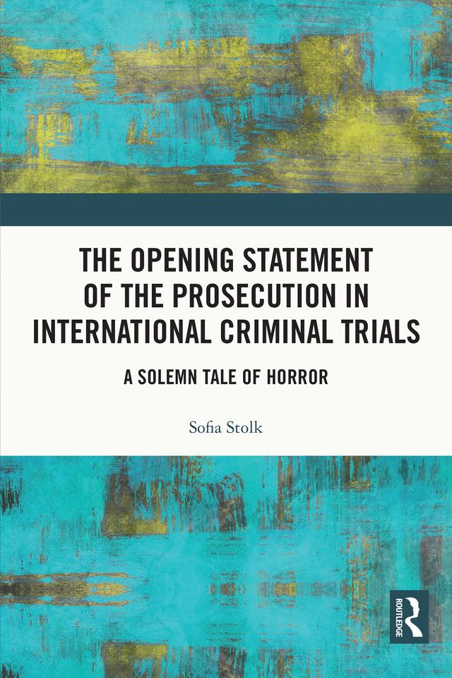The Opening Statement of the Prosecution in International Criminal Trials by Sofia Stolk