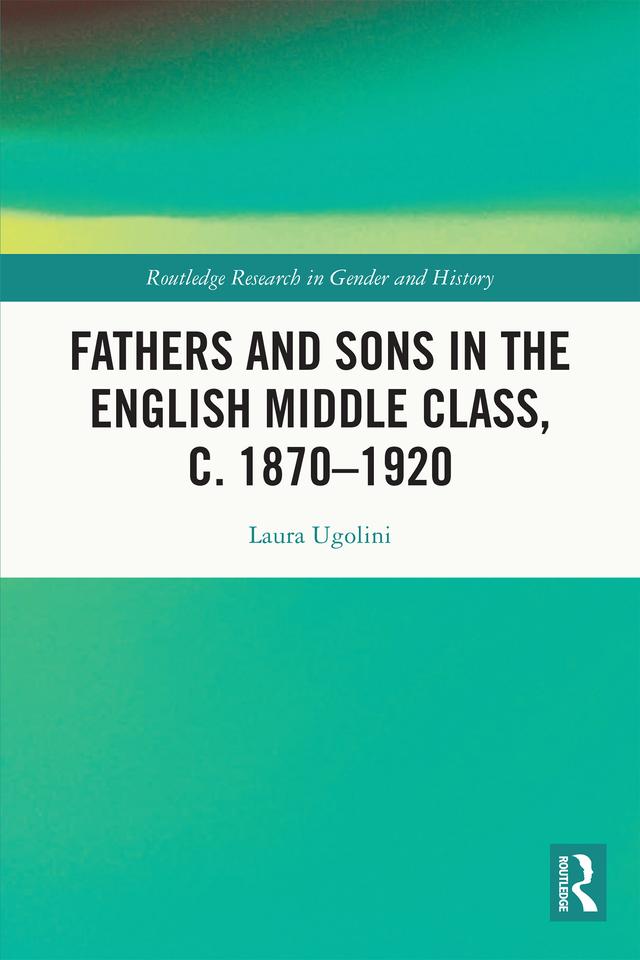 Fathers and Sons in the English Middle Class, c. 1870–1920 by Laura Ugolini