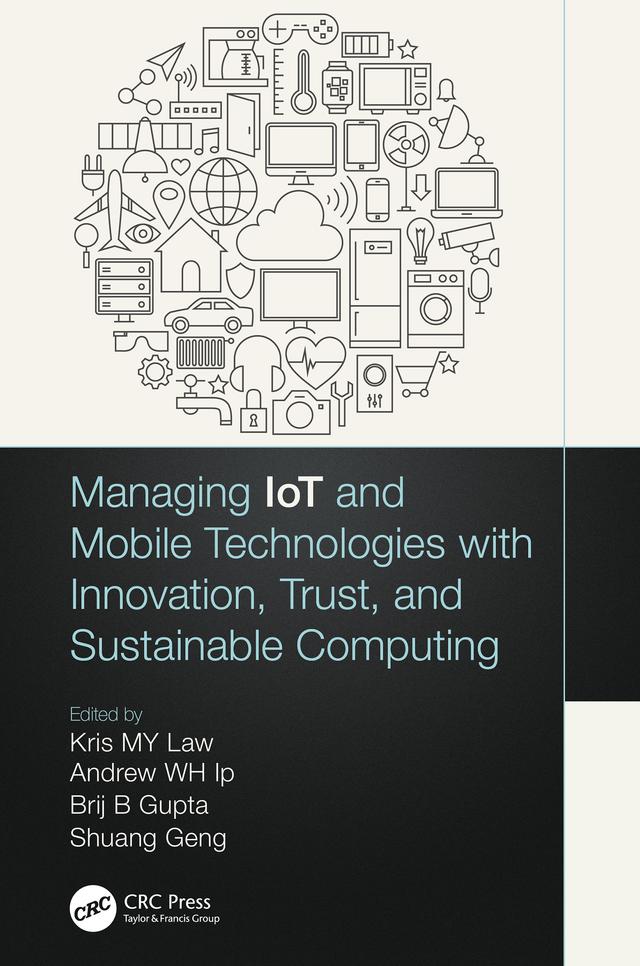 Managing IoT and Mobile Technologies with Innovation, Trust, and Sustainable Computing by Andrew W.H. Ip, Brij B. Gupta, Kris M. Y. Law, Shuang Geng