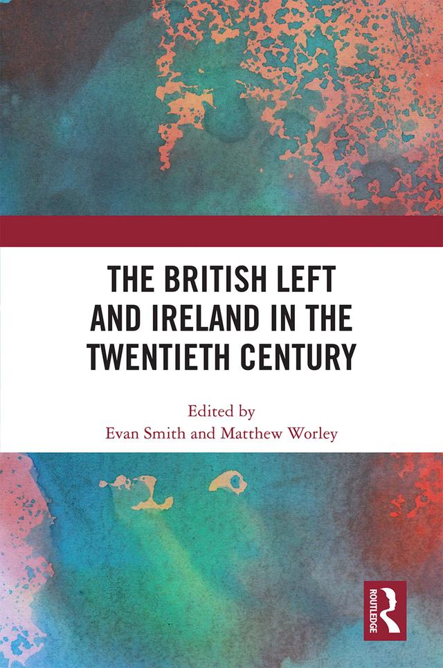 The British Left and Ireland in the Twentieth Century by Evan Smith, Matthew Worley