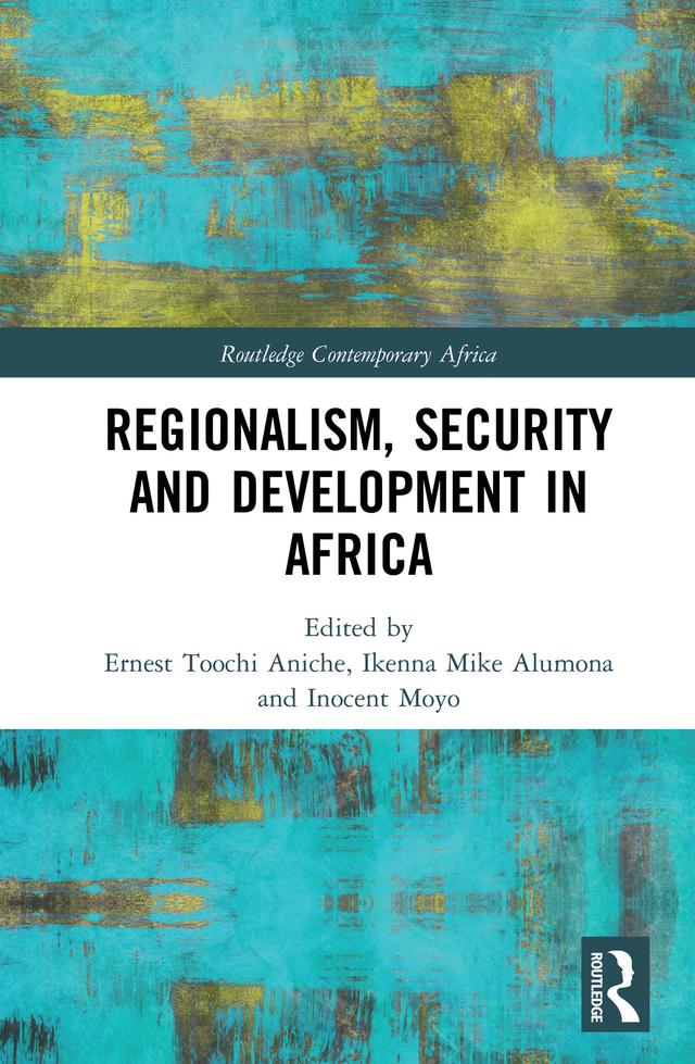 Regionalism, Security and Development in Africa by Ernest Toochi Aniche, Ikenna Mike Alumona, Inocent Moyo