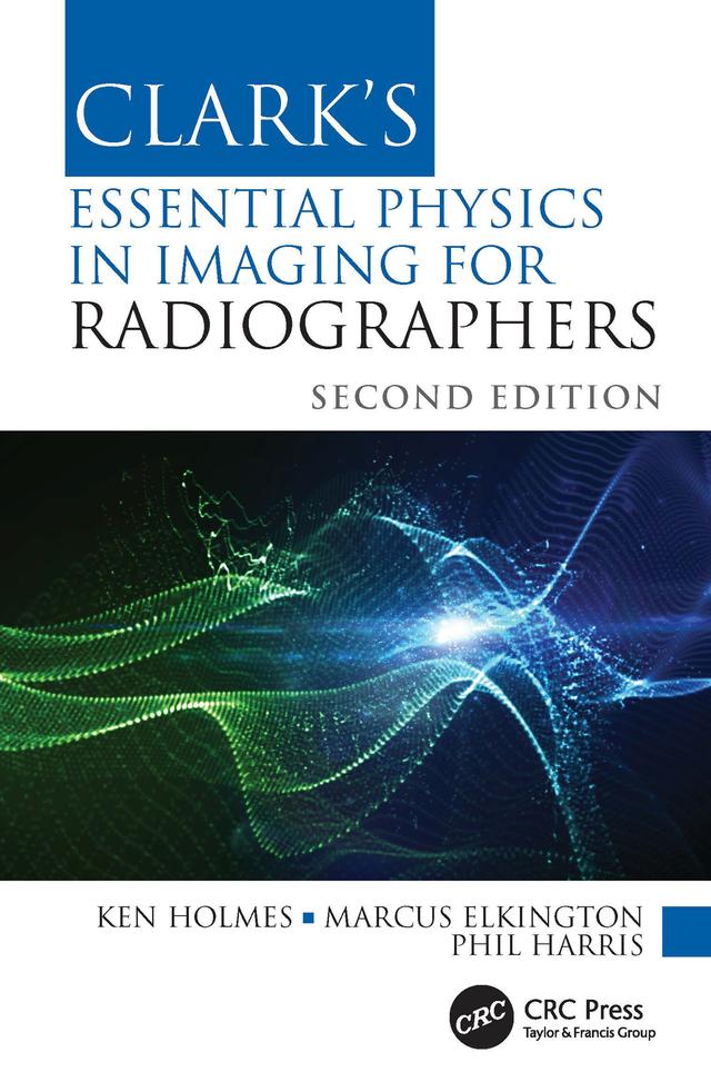 Clark's Essential Physics in Imaging for Radiographers by Ken Holmes, Marcus Elkington, Phil Harris