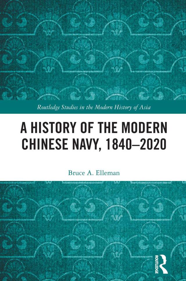A History of the Modern Chinese Navy, 1840–2020 by Bruce A. Elleman