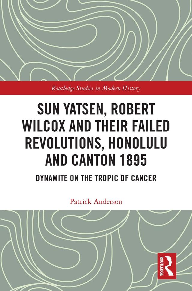Sun Yatsen, Robert Wilcox and Their Failed Revolutions, Honolulu and Canton 1895 by Patrick Anderson