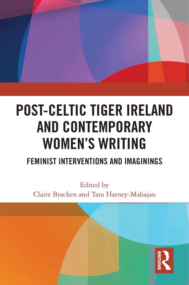 Post-Celtic Tiger Ireland and Contemporary Women’s Writing by Claire Bracken, Tara Harney-Mahajan
