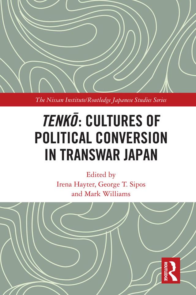 Tenkō: Cultures of Political Conversion in Transwar Japan by George T. Sipos, Irena Hayter, Mark Williams