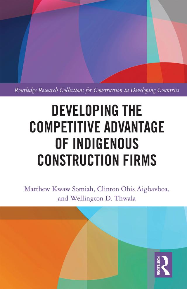 Developing the Competitive Advantage of Indigenous Construction Firms by Clinton Ohis Aigbavboa, Matthew Kwaw Somiah, Wellington Thwala