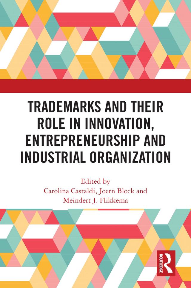 Trademarks and Their Role in Innovation, Entrepreneurship and Industrial Organization by Carolina Castaldi, Jörn Block, Meindert J. Flikkema
