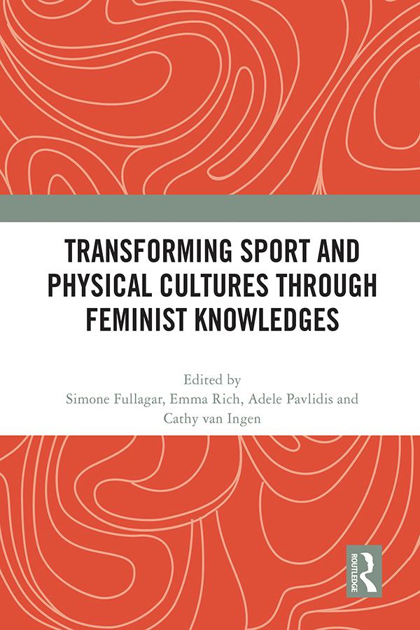 Transforming Sport and Physical Cultures through Feminist Knowledges by Adele Pavlidis, Cathy van Ingen, Emma Rich, Simone Fullagar