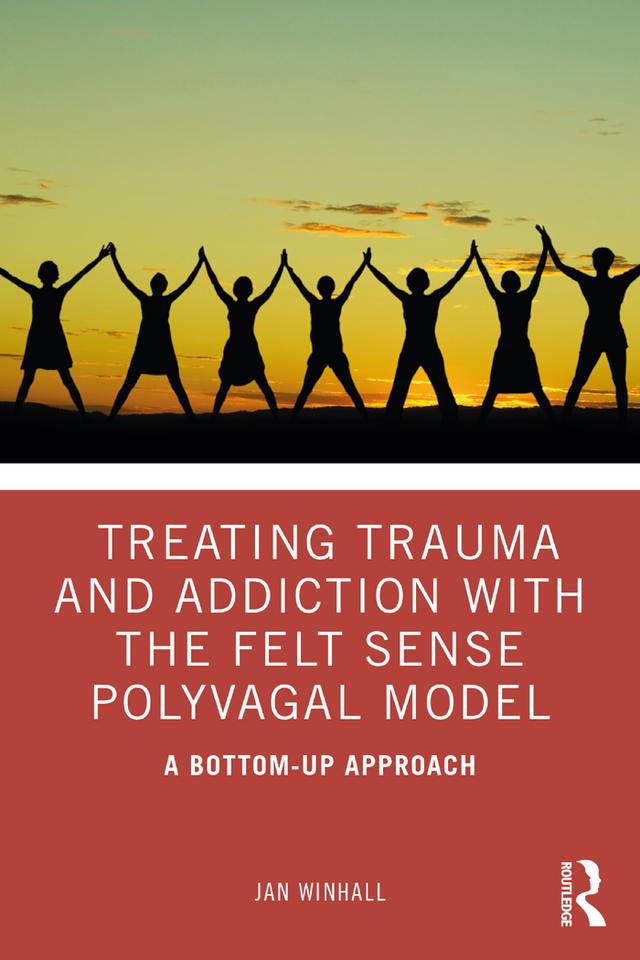 Treating Trauma and Addiction with the Felt Sense Polyvagal Model by Jan Winhall