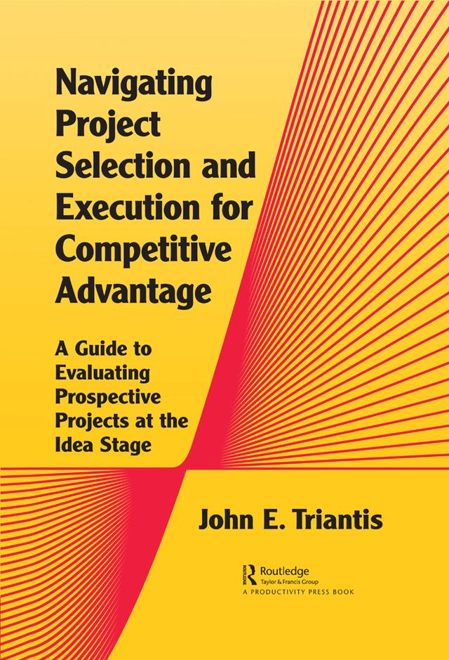 Navigating Project Selection and Execution for Competitive Advantage by John Triantis