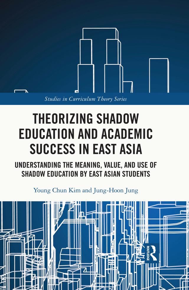 Theorizing Shadow Education and Academic Success in East Asia by Jung-Hoon Jung, Young Chun Kim