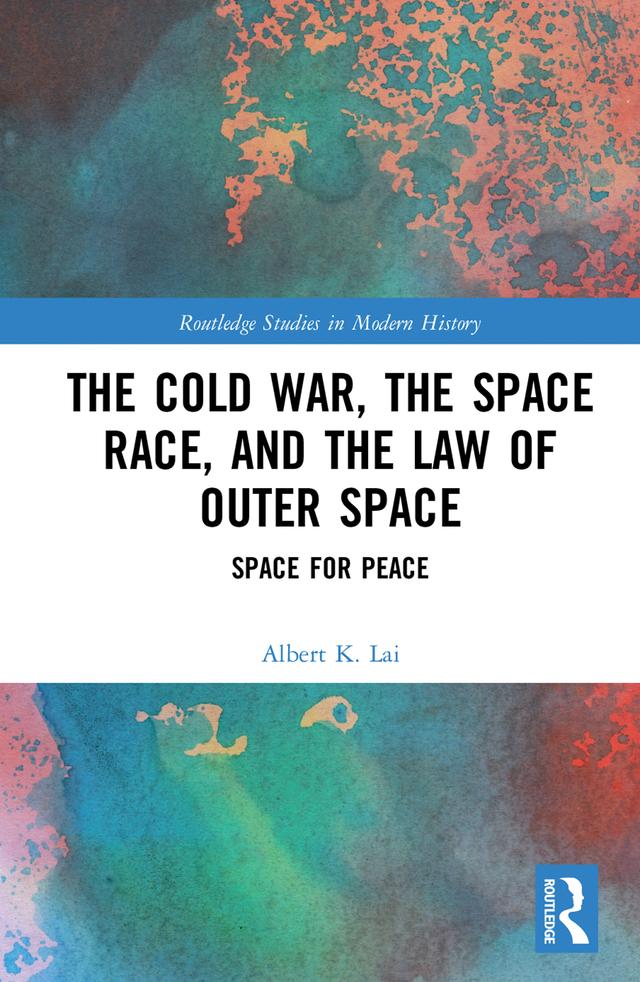 The Cold War, the Space Race, and the Law of Outer Space by Albert K. Lai